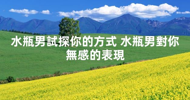 水瓶男試探你的方式 水瓶男對你無感的表現